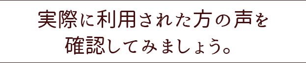実際に利用された方の声を確認してみましょう。