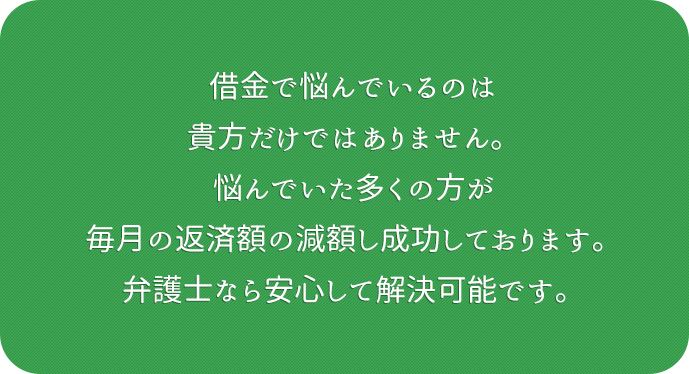借金で悩んでいるのは貴方だけではありません。悩んでいた多くの方が毎月の返済額を調整しております。国が認めた方法なら安心して解決可能です。